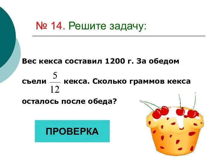 № 14. Решите задачу: Вес кекса составил 1200 г. За обедом