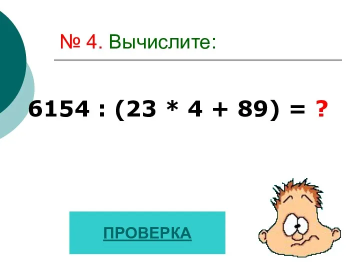 № 4. Вычислите: 6154 : (23 * 4 + 89) = ? ПРОВЕРКА