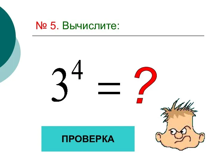 № 5. Вычислите: ? ПРОВЕРКА