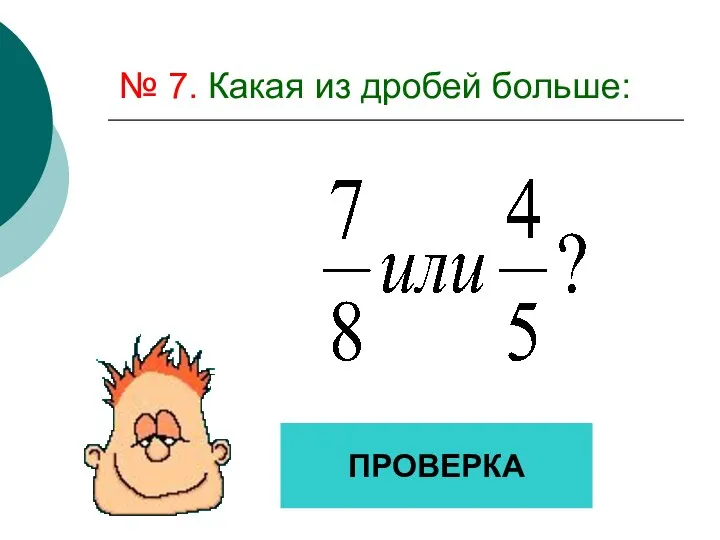 № 7. Какая из дробей больше: ПРОВЕРКА