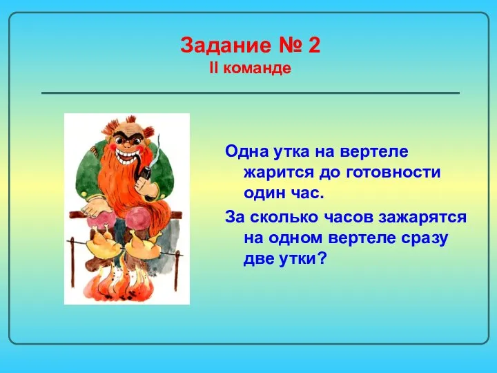 Задание № 2 II команде Одна утка на вертеле жарится до