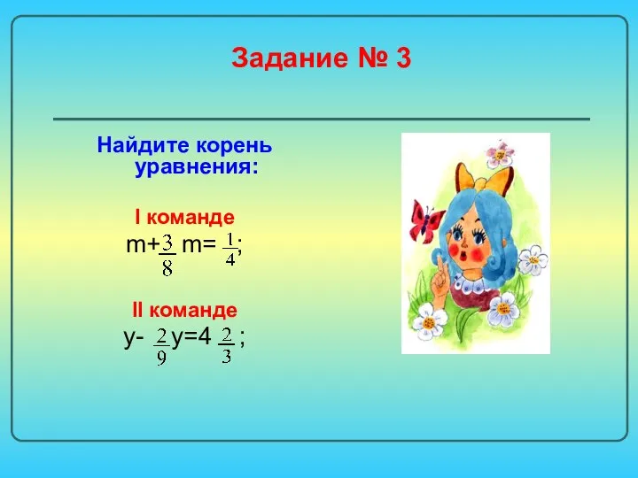 Задание № 3 Найдите корень уравнения: I команде m+ m= ; II команде y- y=4 ;