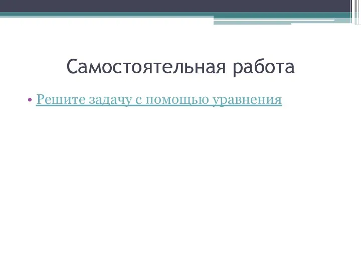 Самостоятельная работа Решите задачу с помощью уравнения