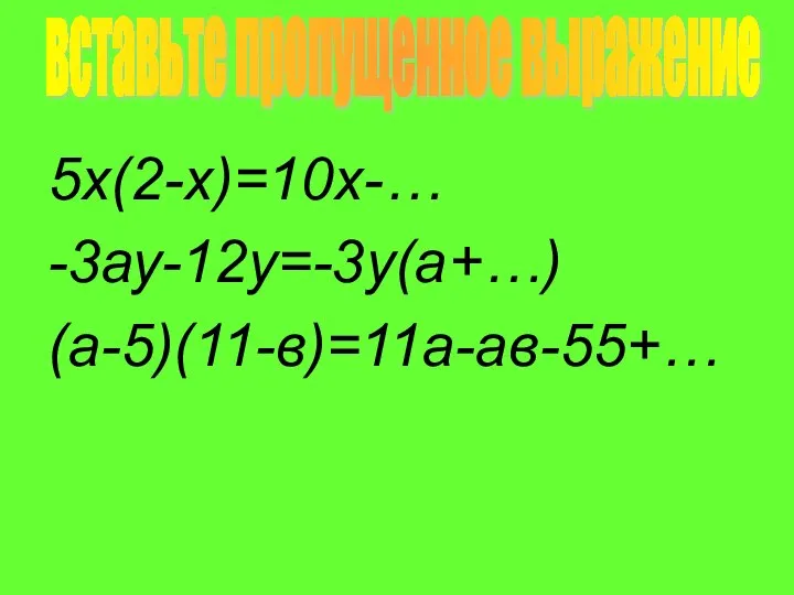 5х(2-х)=10х-… -3ау-12у=-3у(а+…) (а-5)(11-в)=11а-ав-55+… вставьте пропущенное выражение