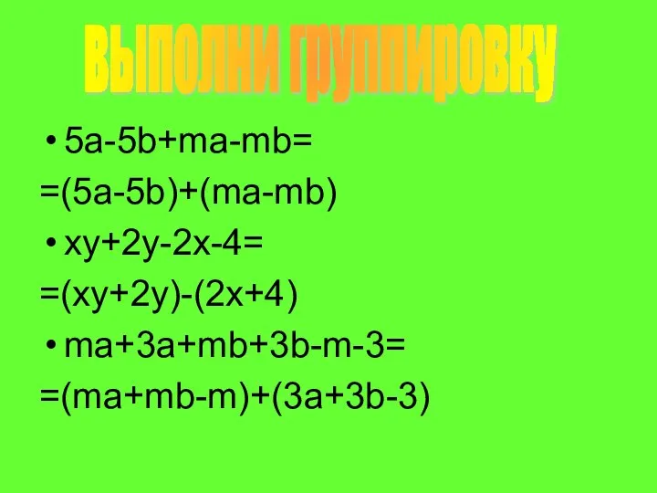 5a-5b+ma-mb= =(5a-5b)+(ma-mb) xy+2y-2x-4= =(xy+2y)-(2x+4) ma+3a+mb+3b-m-3= =(ma+mb-m)+(3a+3b-3) выполни группировку