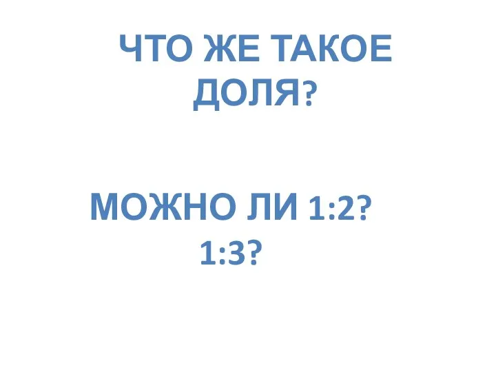 ЧТО ЖЕ ТАКОЕ ДОЛЯ? МОЖНО ЛИ 1:2? 1:3?