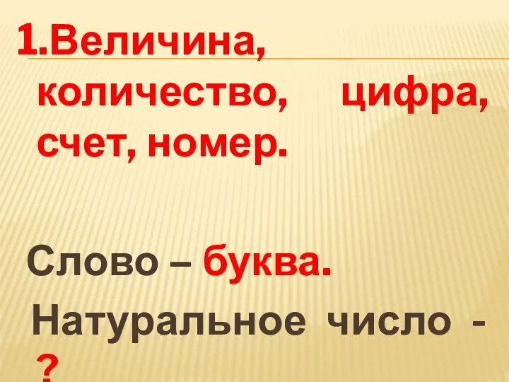 1.Величина, количество, цифра, счет, номер. Слово – буква. Натуральное число - ?