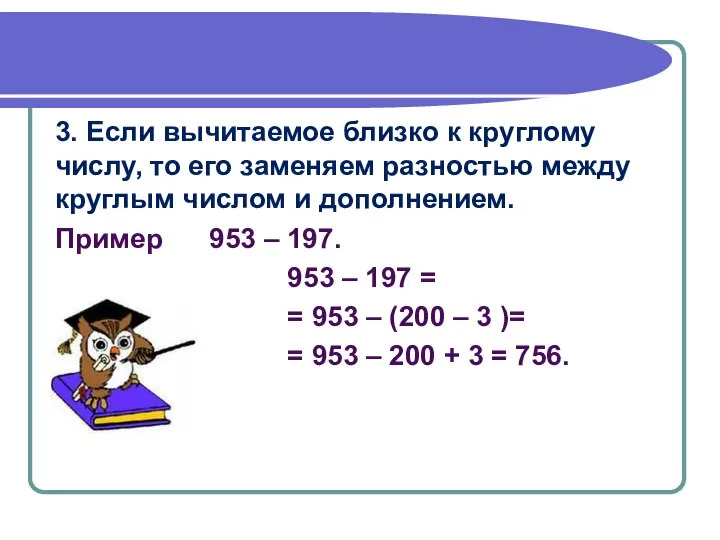 3. Если вычитаемое близко к круглому числу, то его заменяем разностью