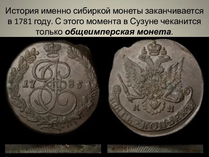 История именно сибиркой монеты заканчивается в 1781 году. С этого момента