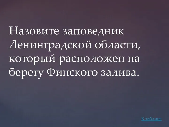 Назовите заповедник Ленинградской области, который расположен на берегу Финского залива. К таблице