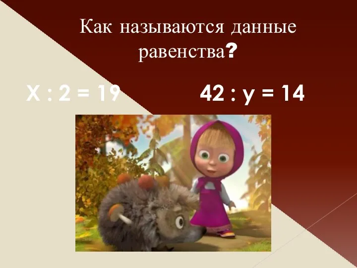 Как называются данные равенства? Х : 2 = 19 42 : у = 14