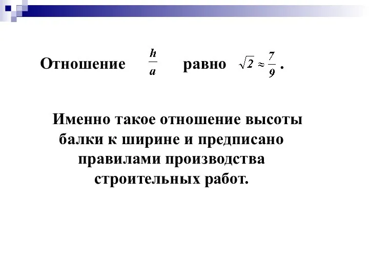 Отношение равно . Именно такое отношение высоты балки к ширине и предписано правилами производства строительных работ.