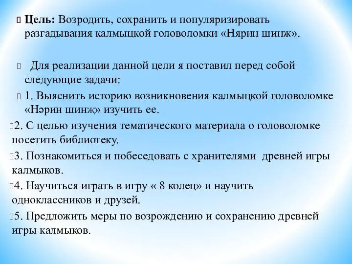 Цель: Возродить, сохранить и популяризировать разгадывания калмыцкой головоломки «Нярин шинж». Для