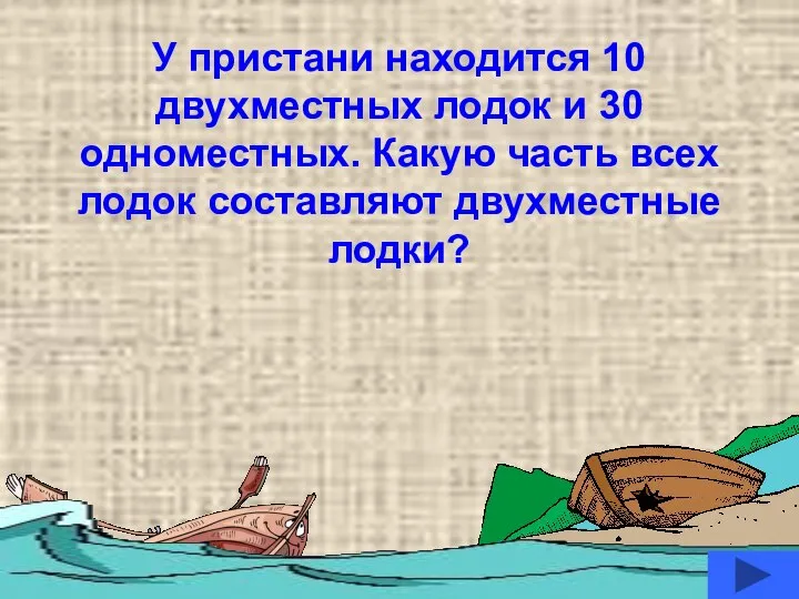 У пристани находится 10 двухместных лодок и 30 одноместных. Какую часть всех лодок составляют двухместные лодки?