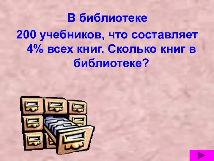 В библиотеке 200 учебников, что составляет 4% всех книг. Сколько книг в библиотеке?