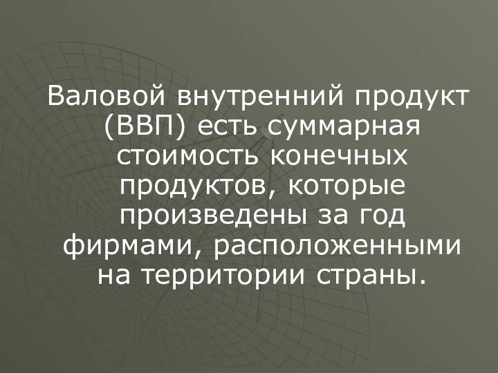 Валовой внутренний продукт (ВВП) есть суммарная стоимость конечных продуктов, которые произведены