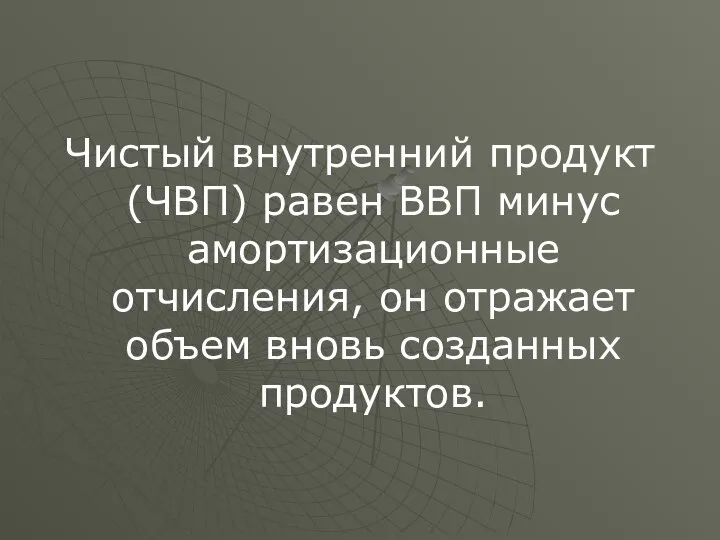 Чистый внутренний продукт (ЧВП) равен ВВП минус амортизационные отчисления, он отражает объем вновь созданных продуктов.