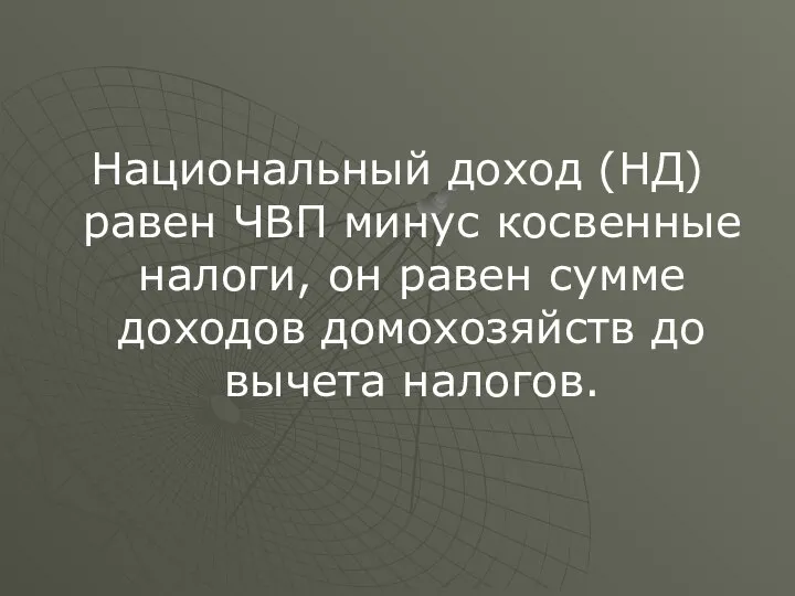 Национальный доход (НД) равен ЧВП минус косвенные налоги, он равен сумме доходов домохозяйств до вычета налогов.