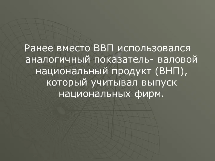 Ранее вместо ВВП использовался аналогичный показатель- валовой национальный продукт (ВНП), который учитывал выпуск национальных фирм.