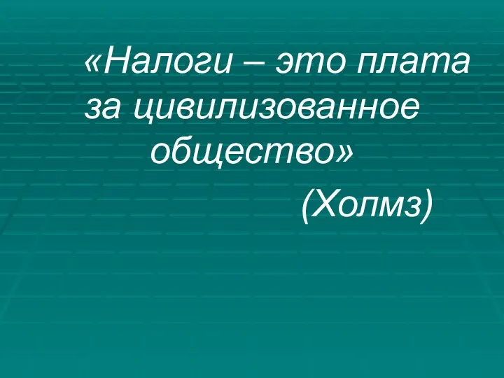 «Налоги – это плата за цивилизованное общество» (Холмз)