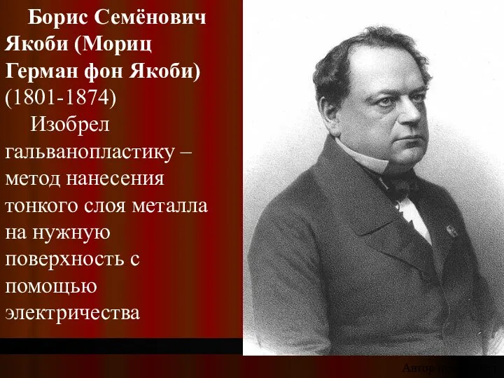 Борис Семёнович Якоби (Мориц Герман фон Якоби) (1801-1874) Изобрел гальванопластику –