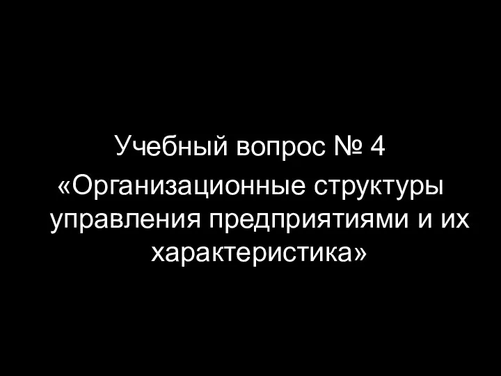 Учебный вопрос № 4 «Организационные структуры управления предприятиями и их характеристика»