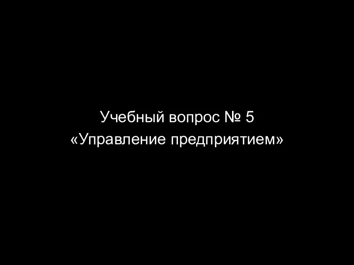 Учебный вопрос № 5 «Управление предприятием»