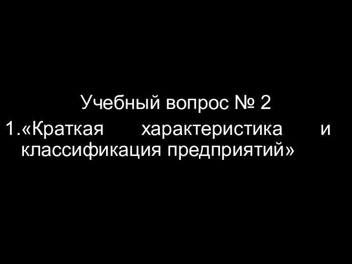 Учебный вопрос № 2 «Краткая характеристика и классификация предприятий»