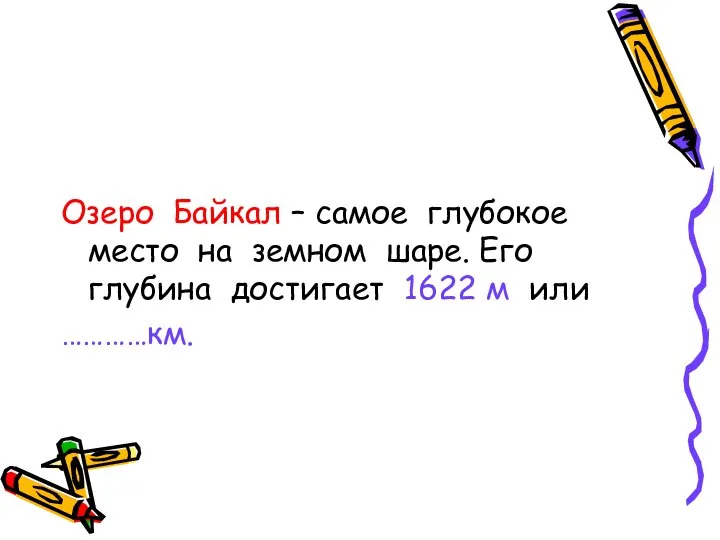 Озеро Байкал – самое глубокое место на земном шаре. Его глубина достигает 1622 м или …………км.