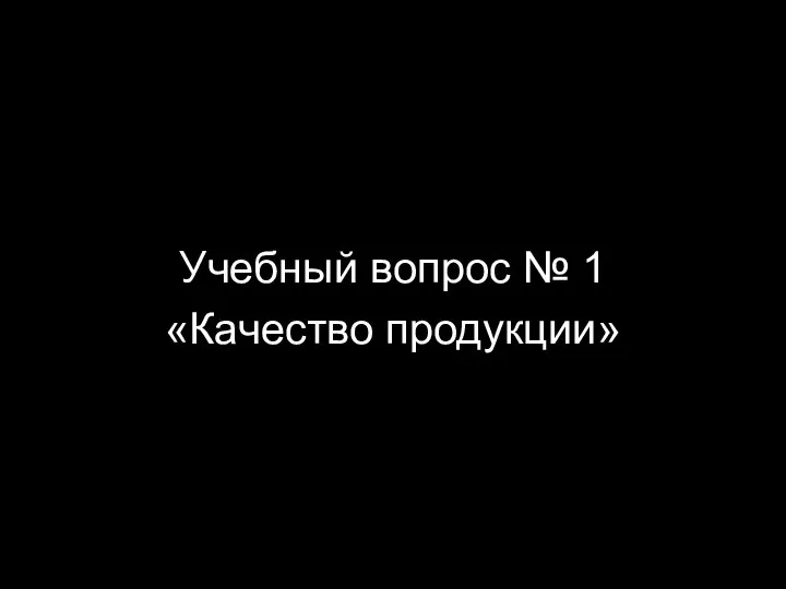 Учебный вопрос № 1 «Качество продукции»