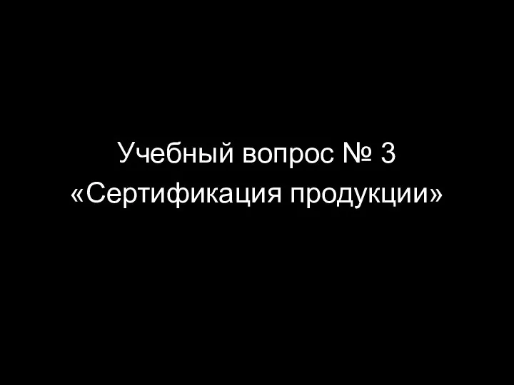 Учебный вопрос № 3 «Сертификация продукции»