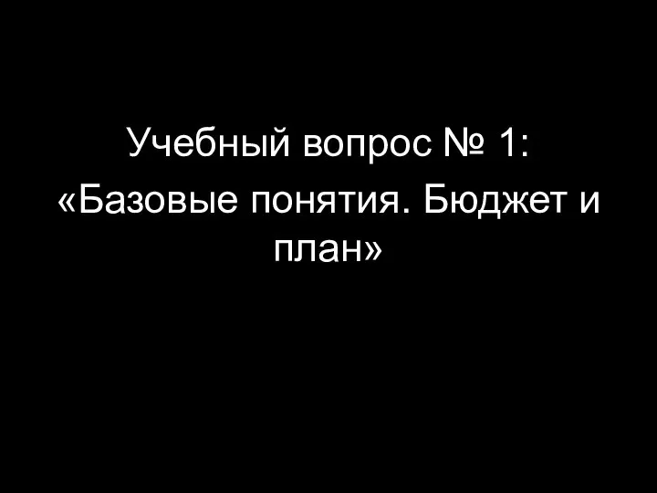 Учебный вопрос № 1: «Базовые понятия. Бюджет и план»