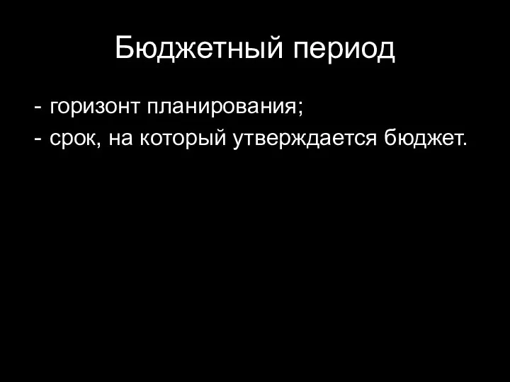 Бюджетный период горизонт планирования; срок, на который утверждается бюджет.