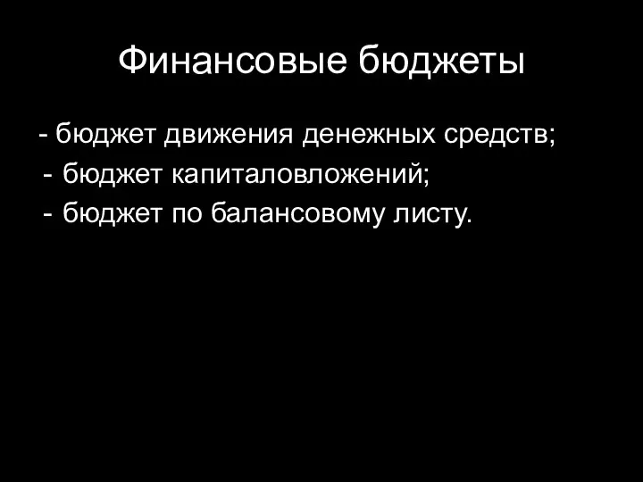 Финансовые бюджеты - бюджет движения денежных средств; бюджет капиталовложений; бюджет по балансовому листу.