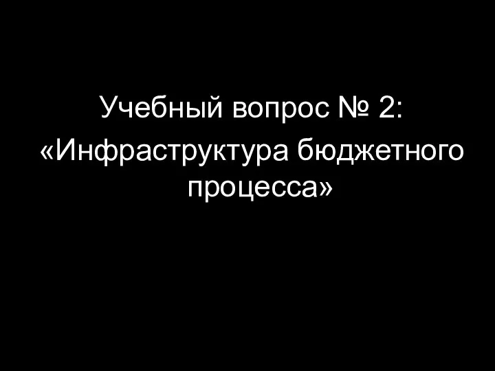 Учебный вопрос № 2: «Инфраструктура бюджетного процесса»