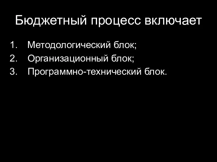 Бюджетный процесс включает Методологический блок; Организационный блок; Программно-технический блок.