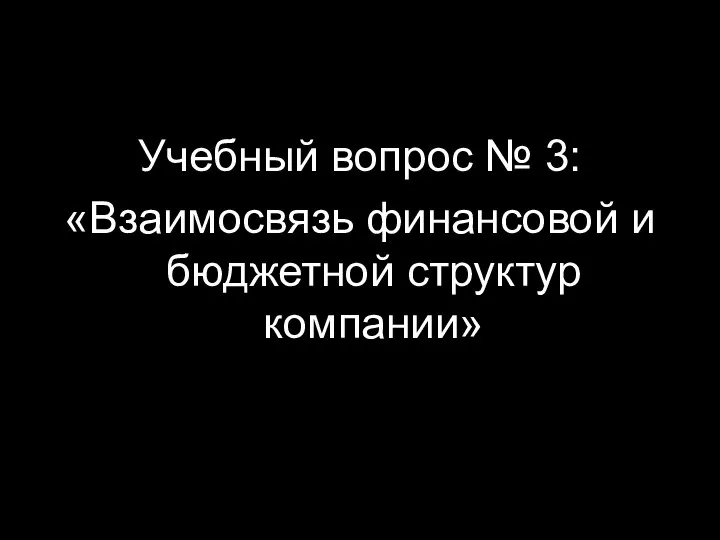 Учебный вопрос № 3: «Взаимосвязь финансовой и бюджетной структур компании»