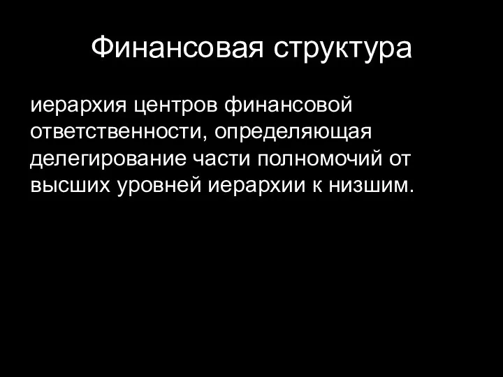 Финансовая структура иерархия центров финансовой ответственности, определяющая делегирование части полномочий от высших уровней иерархии к низшим.