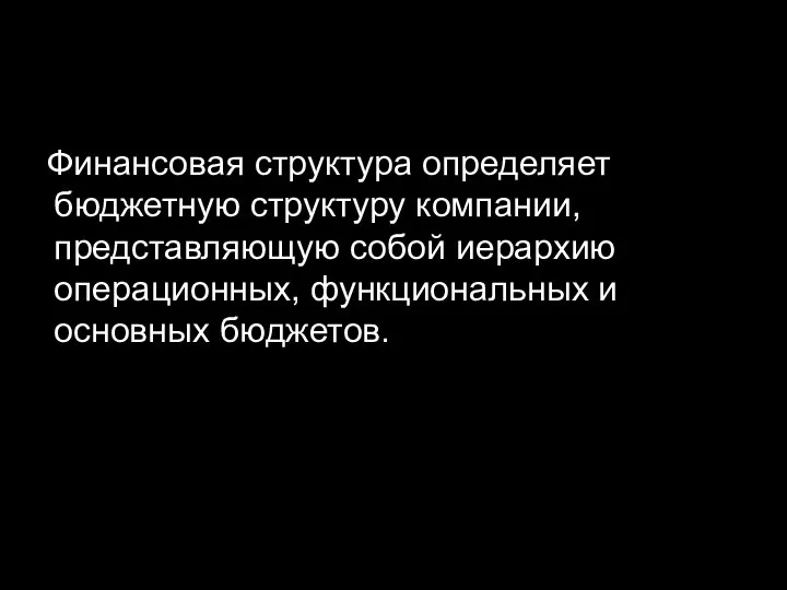 Финансовая структура определяет бюджетную структуру компании, представляющую собой иерархию операционных, функциональных и основных бюджетов.