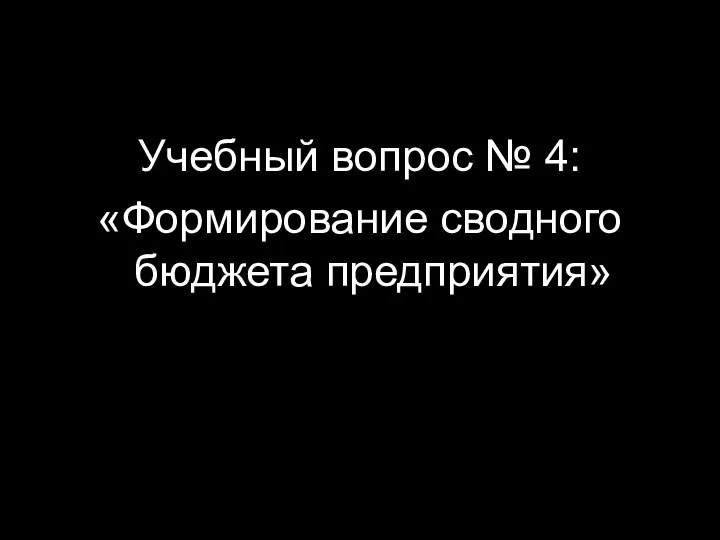 Учебный вопрос № 4: «Формирование сводного бюджета предприятия»