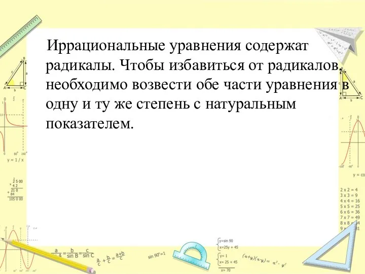 Иррациональные уравнения содержат радикалы. Чтобы избавиться от радикалов, необходимо возвести обе