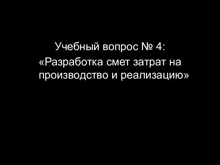 Учебный вопрос № 4: «Разработка смет затрат на производство и реализацию»