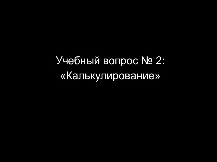 Учебный вопрос № 2: «Калькулирование»