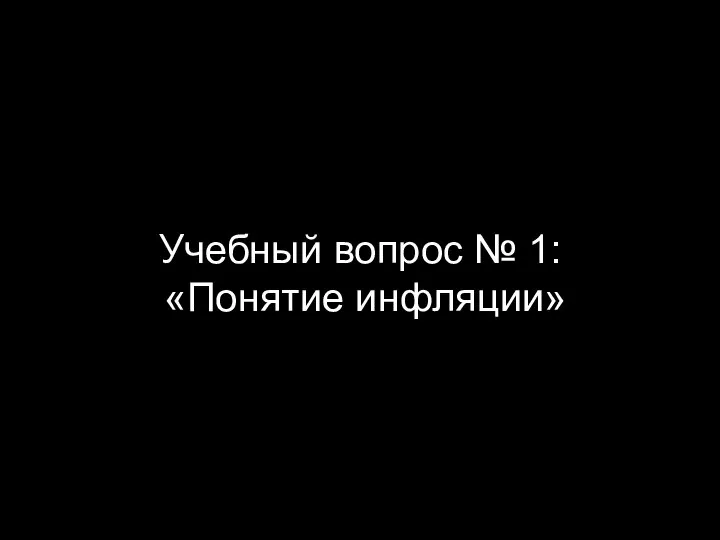 Учебный вопрос № 1: «Понятие инфляции»