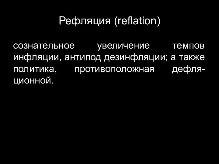 Рефляция (reflation) сознательное увеличение темпов инфляции, антипод дезинфляции; а также политика, противоположная дефля-ционной.