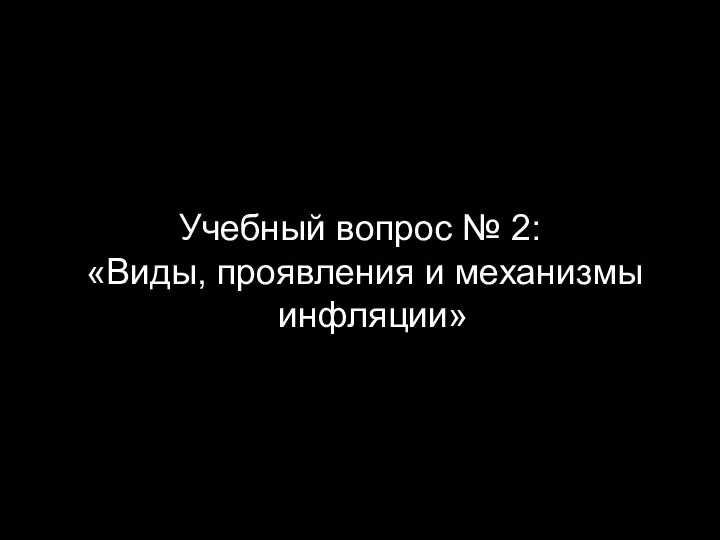 Учебный вопрос № 2: «Виды, проявления и механизмы инфляции»