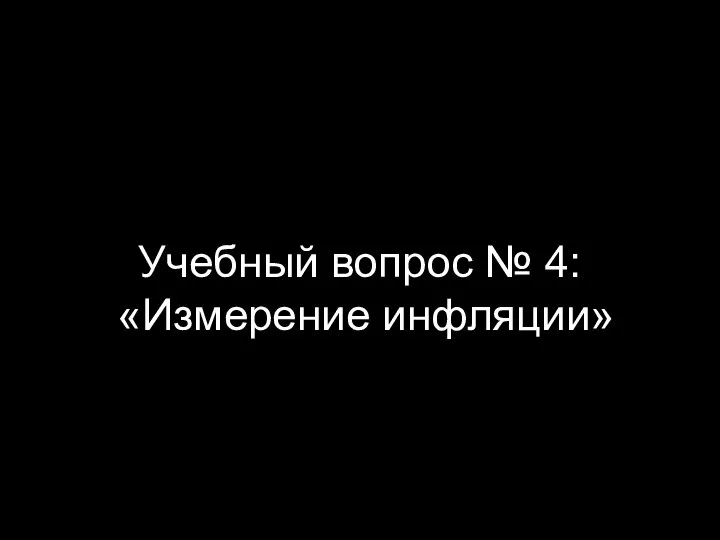 Учебный вопрос № 4: «Измерение инфляции»