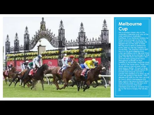 Melbourne Cup This is another classic day in the Australian Calendar