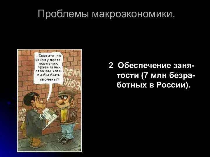 Проблемы макроэкономики. 2. Обеспечение заня-тости (7 млн безра-ботных в России).