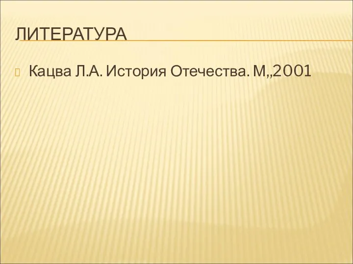 ЛИТЕРАТУРА Кацва Л.А. История Отечества. М,,2001